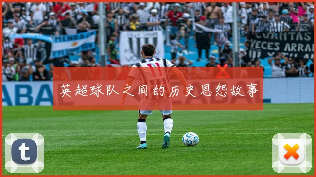 英超球队之间的历史恩怨故事