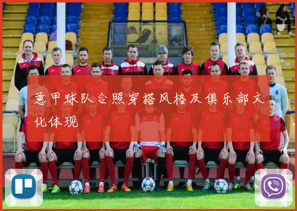 意甲球队合照穿搭风格及俱乐部文化体现