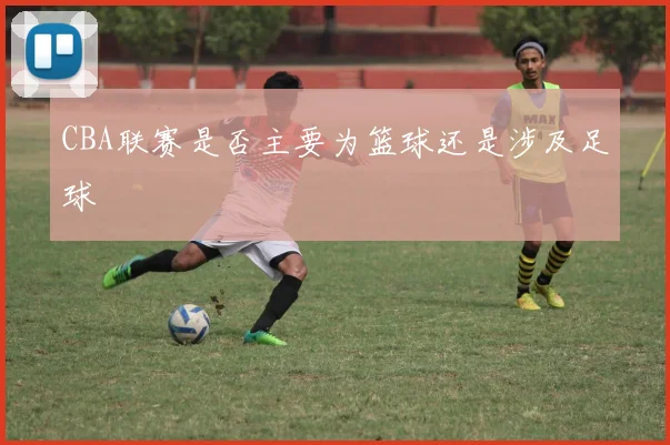 CBA联赛是否主要为篮球还是涉及足球