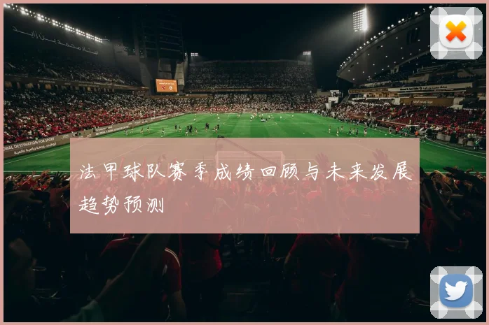 法甲球队赛季成绩回顾与未来发展趋势预测