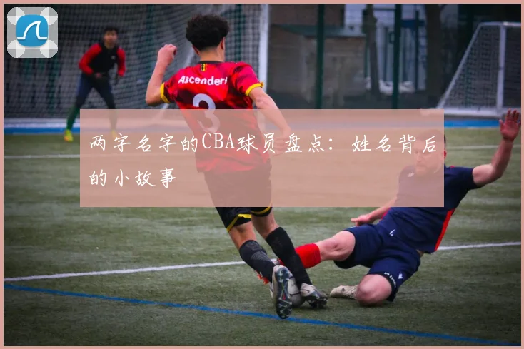 两字名字的CBA球员盘点：姓名背后的小故事