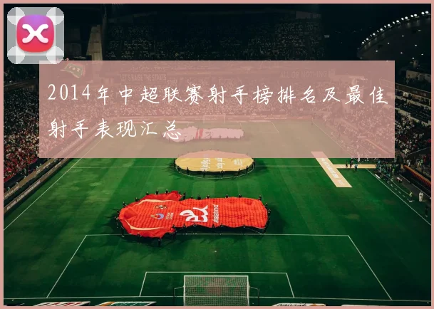 2014年中超联赛射手榜排名及最佳射手表现汇总