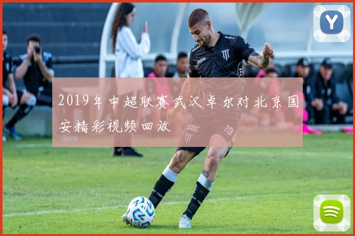2019年中超联赛武汉卓尔对北京国安精彩视频回放