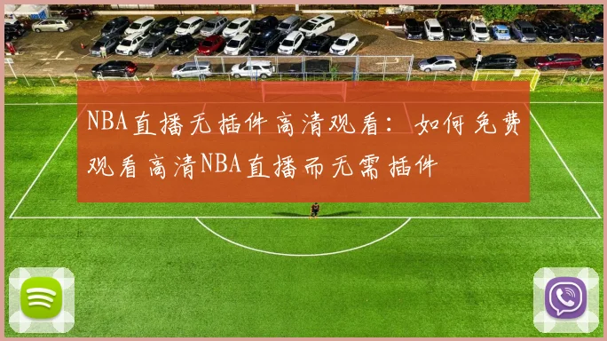 NBA直播无插件高清观看：如何免费观看高清NBA直播而无需插件