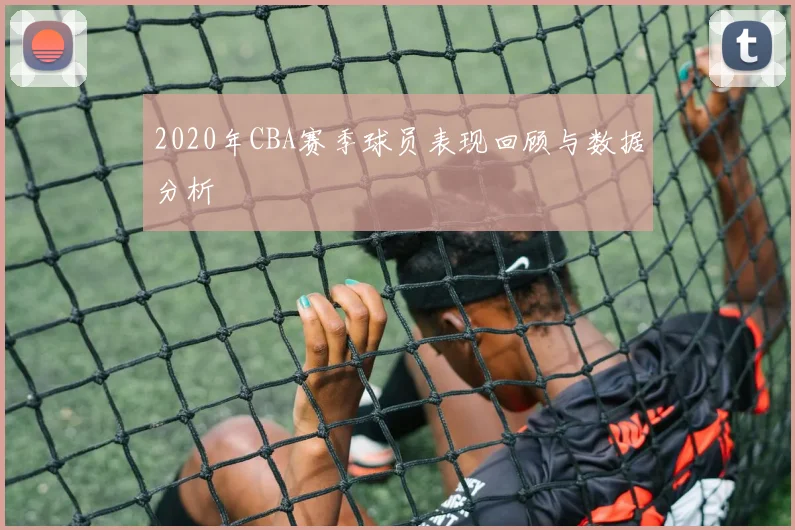 2020年CBA赛季球员表现回顾与数据分析