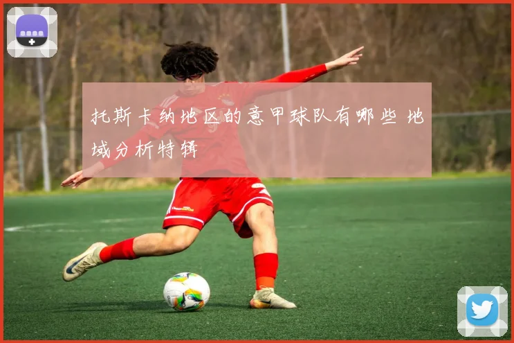 托斯卡纳地区的意甲球队有哪些 地域分析特辑