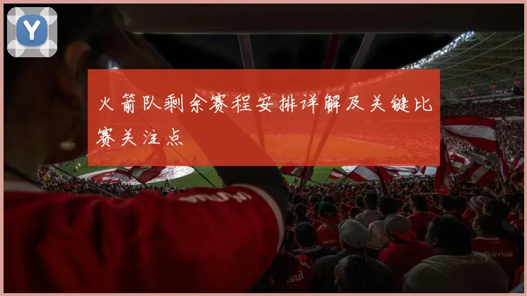 火箭队剩余赛程安排详解及关键比赛关注点
