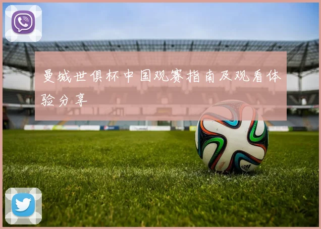 曼城世俱杯中国观赛指南及观看体验分享